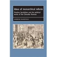 Ideas of monarchical reform Fnelon, Jacobitism, and the political works of the Chevalier Ramsay by Mansfield, Andrew, 9780719088377