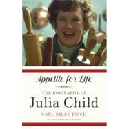 Appetite for Life The Biography of Julia Child by Fitch, Noel Riley, 9780307948380