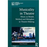 Musicality in Theatre: Music as Model, Method and Metaphor in Theatre-Making by Roesner,David, 9781138248380