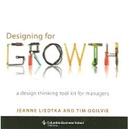 Designing for Growth by Liedtka, Jeanne; Ogilvie, Tim, 9780231158381