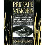 Primate Visions: Gender, Race, and Nature in the World of Modern Science by Haraway,Donna J., 9781138168381