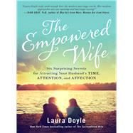 The Empowered Wife Six Surprising Secrets for Attracting Your Husband's Time, Attention, and Affect ion by Doyle, Laura, 9781944648381