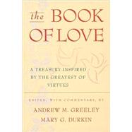The Book of Love A Treasury Inspired By The Greatest of Virtues by Greeley, Andrew M.; Durkin, Mary G., 9780312878382