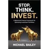 Stop. Think. Invest.: A Behavioral Finance Framework for Optimizing Investment Portfolios by Bailey, Michael, 9781264268382