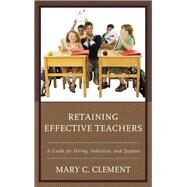 Retaining Effective Teachers A Guide for Hiring, Induction, and Support by Clement, Mary C., 9781475828382