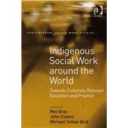Indigenous Social Work around the World: Towards Culturally Relevant Education and Practice by Gray,Mel, 9780754648383