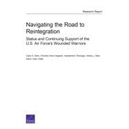 Navigating the Road to Reintegration Status and Continuing Support of the U.S. Air Forces Wounded Warriors by Sims, Carra S.; Vaughan, Christine Anne; Theologis, Haralambos; Boal, Ashley L.; Osilla, Karen Chan, 9780833088383