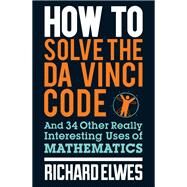 How to Solve the Da Vinci Code And 34 Other Really Interesting Uses of Mathematics by Elwes, Richard, 9780857388384