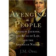 Avenging the People Andrew Jackson, the Rule of Law, and the American Nation by Opal, J.M., 9780190088385