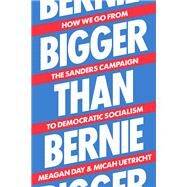 Bigger Than Bernie How We Go from the Sanders Campaign to Democratic Socialism by Uetricht, Micah; Day, Meagan, 9781788738385