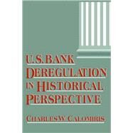 U.S. Bank Deregulation in Historical Perspective by Charles W. Calomiris, 9780521028387