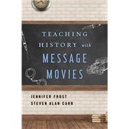 Teaching History With Message Movies by Frost, Jennifer; Carr, Steven Alan, 9781442278387