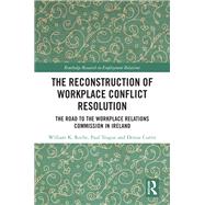 The Reconstruction of Workplace Conflict Resolution by William K. Roche; Paul Teague; Denise Currie, 9781032858388