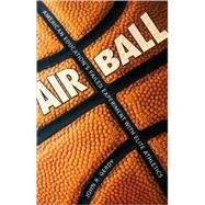 Air Ball : American Education's Failed Experiment with Elite Athletics by Gerdy, John R., 9781578068388