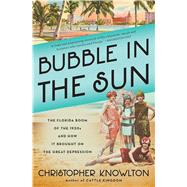 Bubble in the Sun The Florida Boom of the 1920s and How It Brought on the Great Depression by Knowlton, Christopher, 9781982128388