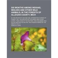 Six Months Among Indians, Wolves and Other Wild Animals, in the Forests of Allegan County, Mich. by Cook, Darius B., 9781154548389