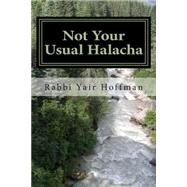 Not Your Usual Halacha by Hoffman, R. Yair, 9781463738389