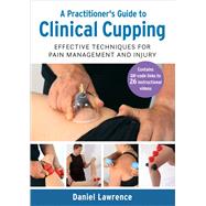 A Practitioner's Guide to Clinical Cupping Effective Techniques for Pain Management and Injury by Lawrence, Daniel, 9781623178390