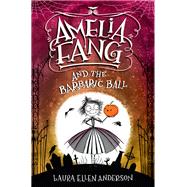 Amelia Fang and the Barbaric Ball by ANDERSON, LAURA ELLEN, 9781984848390