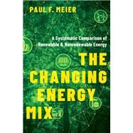 The Changing Energy Mix A Systematic Comparison of Renewable and Nonrenewable Energy by Meier, Paul, 9780190098391