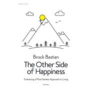 The Other Side of Happiness Embracing a More Fearless Approach to Living by Bastian, Brock, 9780241338391