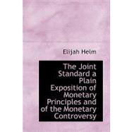 The Joint Standard: A Plain Exposition of Monetary Principles and of the Monetary Controversy by Helm, Elijah, 9781110488391