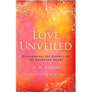 Love Unveiled Discovering the Essence of the Awakened Heart by Almaas, A. H.; Dass, Ram, 9781611808391
