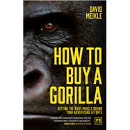 How to Buy a Gorilla Getting the Right Muscle Behind Your Advertising Efforts by Meikle, David, 9781911498391