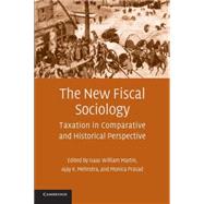 The New Fiscal Sociology: Taxation in Comparative and Historical Perspective by Edited by Isaac William Martin , Ajay K. Mehrotra , Monica Prasad, 9780521738392
