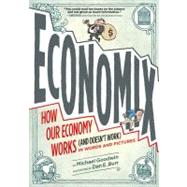 Economix: How and Why Our Economy Works (and Doesn't Work) in Words and Pictures How and Why Our Economy Works (and Doesn't Work) in Words and Pictures by Goodwin, Michael; Burr, Dan; Bach, David; Bakan, Joel, 9780810988392