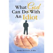 What God Can Do With an Idiot by Dutton, Mark, 9781512728392