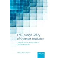 The Foreign Policy of Counter Secession Preventing the Recognition of Contested States by Ker-Lindsay, James, 9780199698394