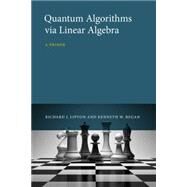 Quantum Algorithms via Linear Algebra A Primer by Lipton, Richard J.; Regan, Kenneth W., 9780262028394