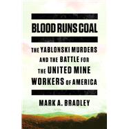 Blood Runs Coal The Yablonski Murders and the Battle for the United Mine Workers of America by Bradley, Mark A., 9780393868395