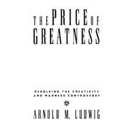 The Price of Greatness Resolving the Creativity and Madness Controversy by Ludwig, Arnold M., 9780898628395