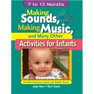 Making Sounds, Making Music, & Many Other Activities for Infants 7 to 12 Months by Herr, Judy; Swim, Terri Jo, 9781401818395