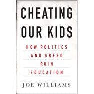 Cheating Our Kids How Politics and Greed Ruin Education by Williams, Joe, 9781403968395
