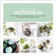 Bring the Outside In The Essential Guide to Cacti, Succulents, Planters and Terrariums by Bradley, Val, 9780593078396