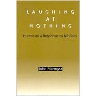 Laughing at Nothing : Humor as a Response to Nihilism by Marmysz, John, 9780791458396