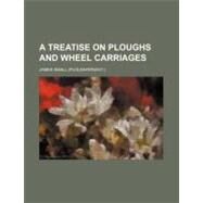 A Treatise on Ploughs and Wheel Carriages by Small, James, 9781459018396