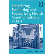 Liberalizing, Feminizing and Popularizing Health Communications in Asia by Khiun,Liew Kai, 9780754678397