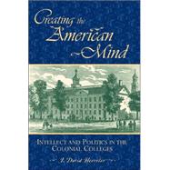 Creating the American Mind Intellect and Politics in the Colonial Colleges by Hoeveler, J. David, 9780742548398