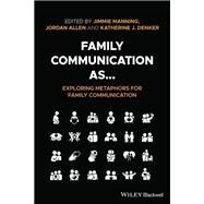Family Communication as... Exploring Metaphors for Family Communication by Manning, Jimmie; Allen, Jordan; Denker, Katherine J, 9781119668398
