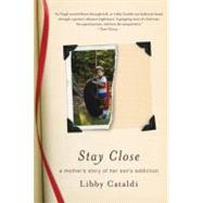 Stay Close A Mother's Story of Her Son's Addiction by Cataldi, Libby, 9780312638399