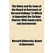 The Rules and By-laws of the Board of Overseers of Harvard College: To Which Is Appended the College Charter, With Sundry Acts and Instruments Relating to the Election Powers and Duties of the Overseers by Harvard University Board of Overseers, 9781154448399