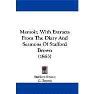 Memoir, With Extracts from the Diary and Sermons of Stafford Brown by Brown, Stafford; Brown, C., 9781104208400