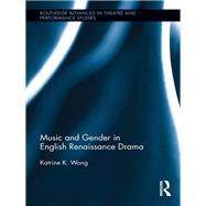 Music and Gender in English Renaissance Drama by Wong; Katrine K., 9781138108400