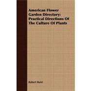 American Flower Garden Directory : Practical Directions of the Culture of Plants by Buist, Robert, 9781409778400