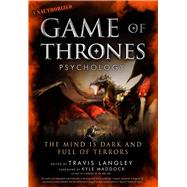Game of Thrones Psychology The Mind is Dark and Full of Terrors by Langley, Travis; Maddock, Kyle, 9781454918400