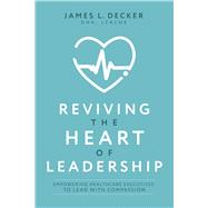 Reviving the Heart of Leadership by James L. Decker, 9781642258400